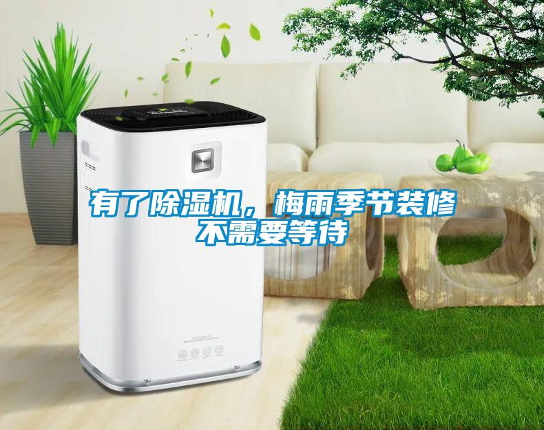 有了除濕機，梅雨季節(jié)裝修不需要等待