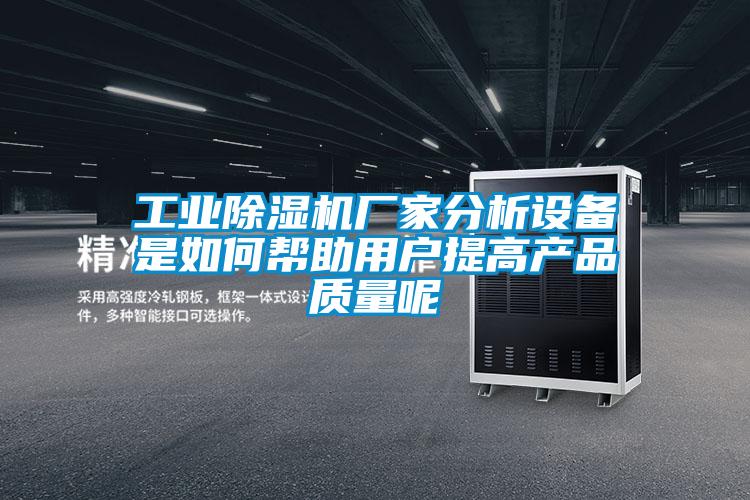 工業除濕機廠家分析設備是如何幫助用戶提高產品質量呢