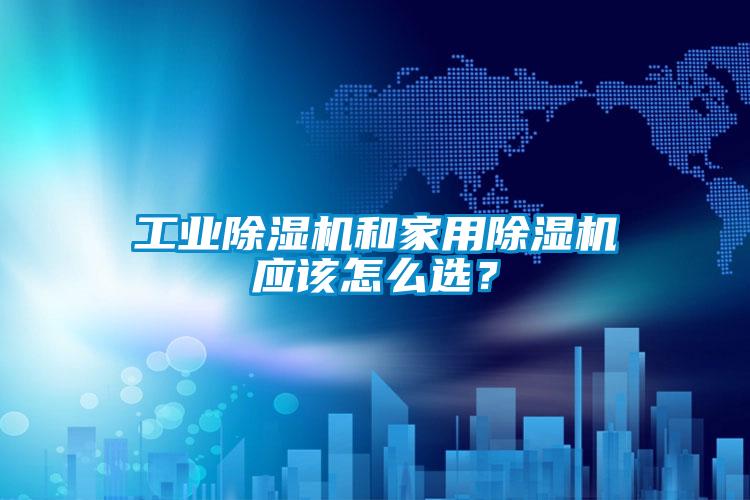 工業除濕機和家用除濕機應該怎么選？