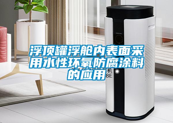 浮頂罐浮艙內表面采用水性環氧防腐涂料的應用