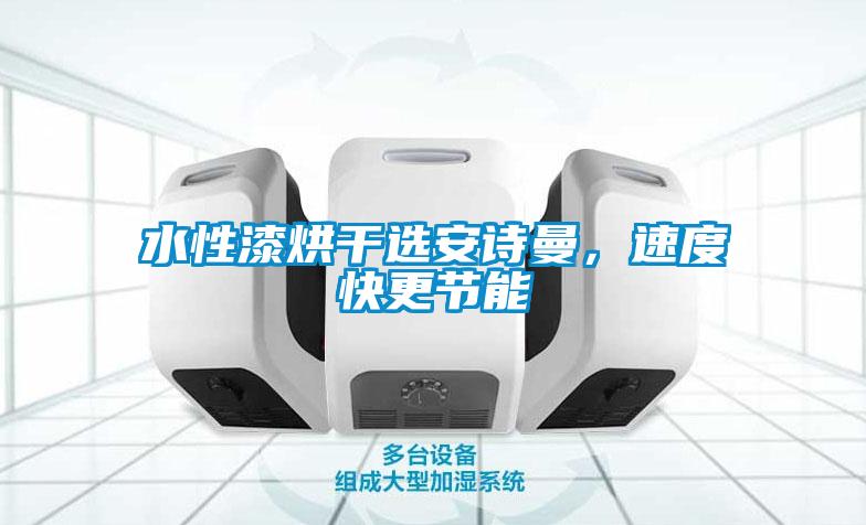 水性漆烘干選安詩(shī)曼，速度快更節(jié)能