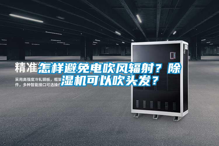 怎樣避免電吹風(fēng)輻射？除濕機可以吹頭發(fā)？