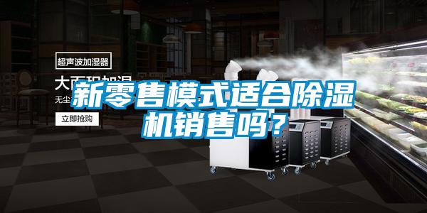 新零售模式適合除濕機銷售嗎？