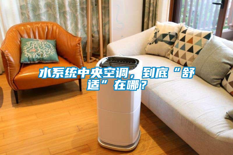 水系統(tǒng)中央空調(diào)，到底“舒適”在哪？