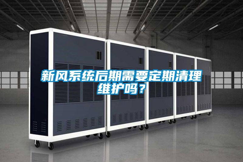 新風系統后期需要定期清理維護嗎？