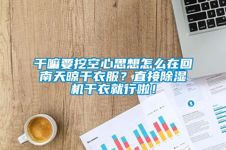 干嘛要挖空心思想怎么在回南天晾干衣服？直接除濕機干衣就行啦！