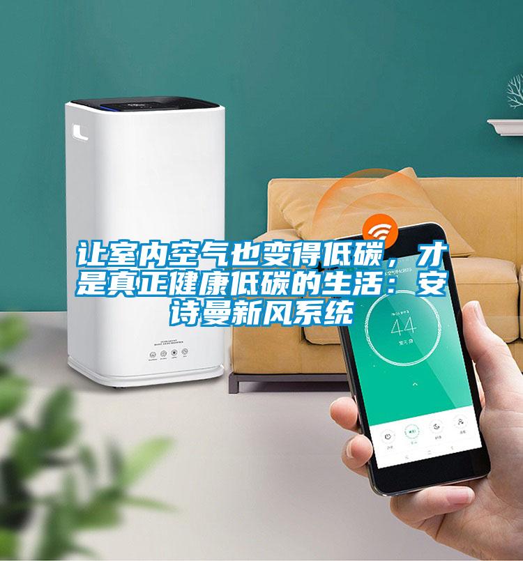 讓室內(nèi)空氣也變得低碳，才是真正健康低碳的生活：安詩曼新風(fēng)系統(tǒng)