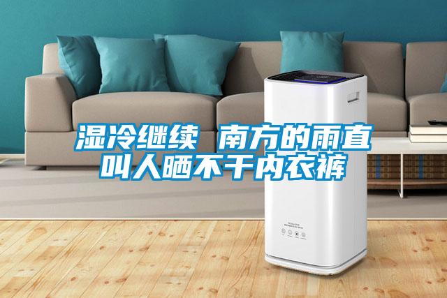 濕冷繼續 南方的雨直叫人曬不干內衣褲
