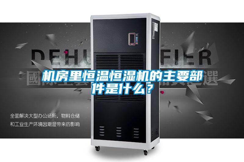 機(jī)房里恒溫恒濕機(jī)的主要部件是什么？