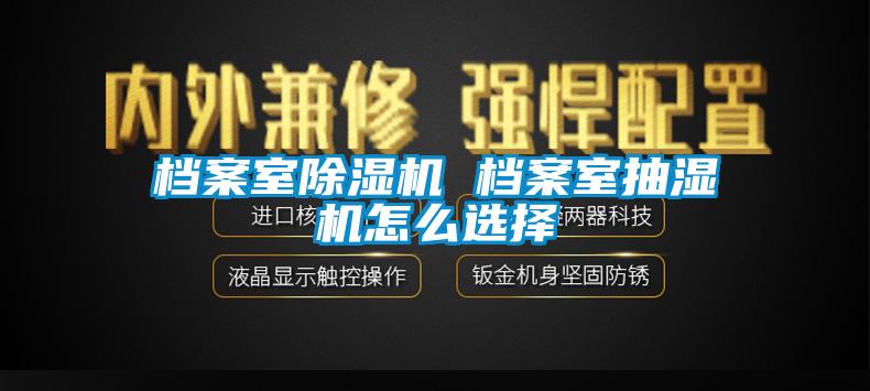 檔案室除濕機 檔案室抽濕機怎么選擇