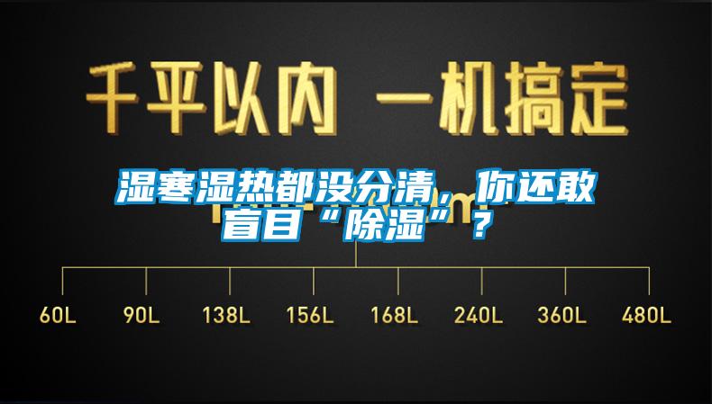 濕寒濕熱都沒分清，你還敢盲目“除濕”？