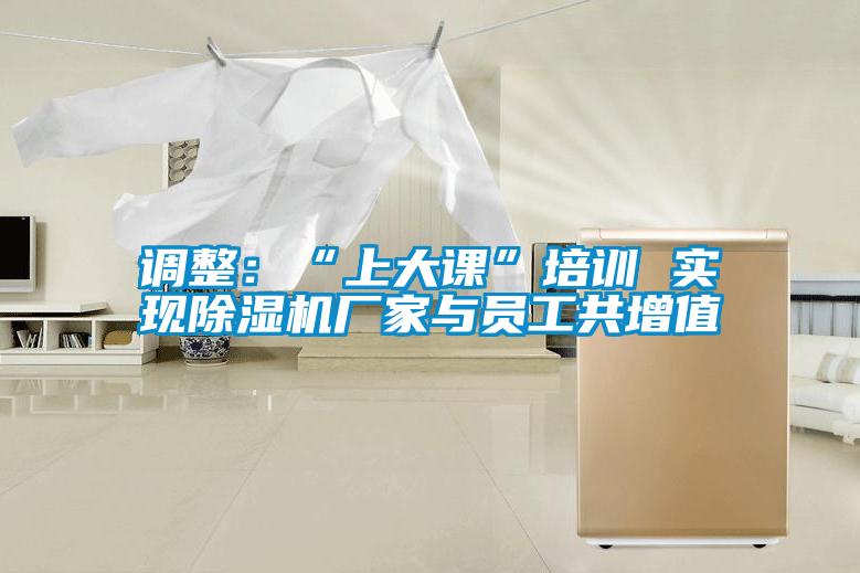 調整：“上大課”培訓 實現(xiàn)除濕機廠家與員工共增值