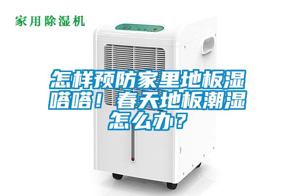 怎樣預防家里地板濕嗒嗒！春天地板潮濕怎么辦？
