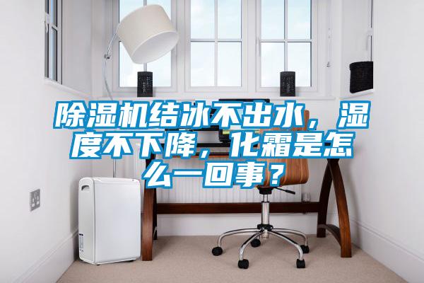 除濕機結冰不出水，濕度不下降，化霜是怎么一回事？