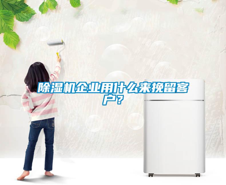 除濕機企業用什么來挽留客戶？