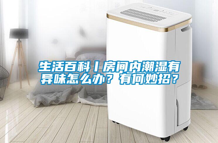 生活百科丨房間內潮濕有異味怎么辦？有何妙招？
