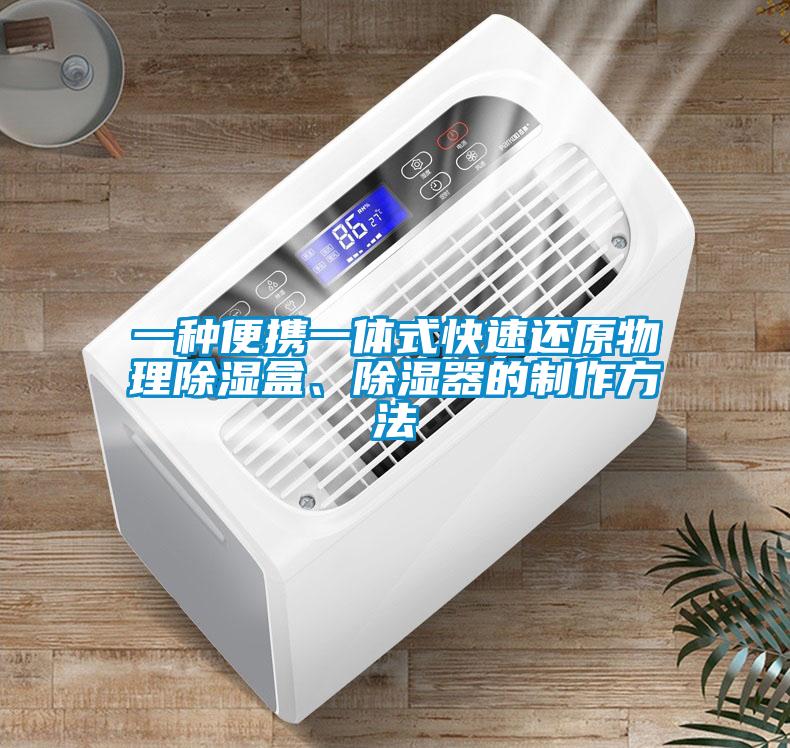 一種便攜一體式快速還原物理除濕盒、除濕器的制作方法