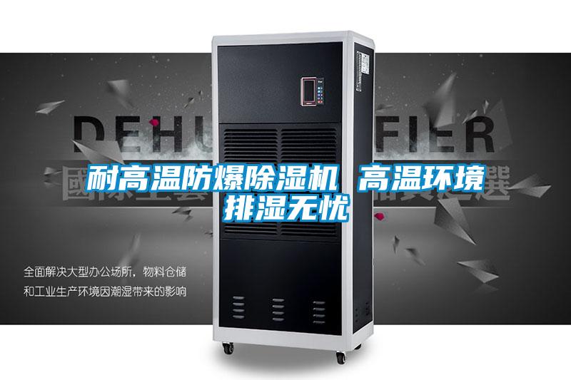 耐高溫防爆除濕機 高溫環境排濕無憂
