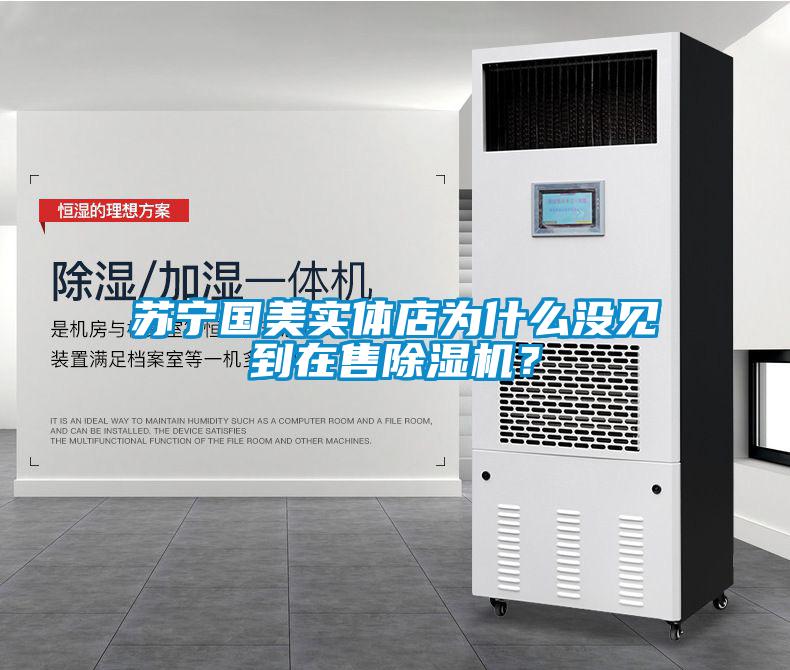 蘇寧國美實體店為什么沒見到在售除濕機？