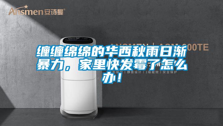 纏纏綿綿的華西秋雨日漸暴力，家里快發(fā)霉了怎么辦！