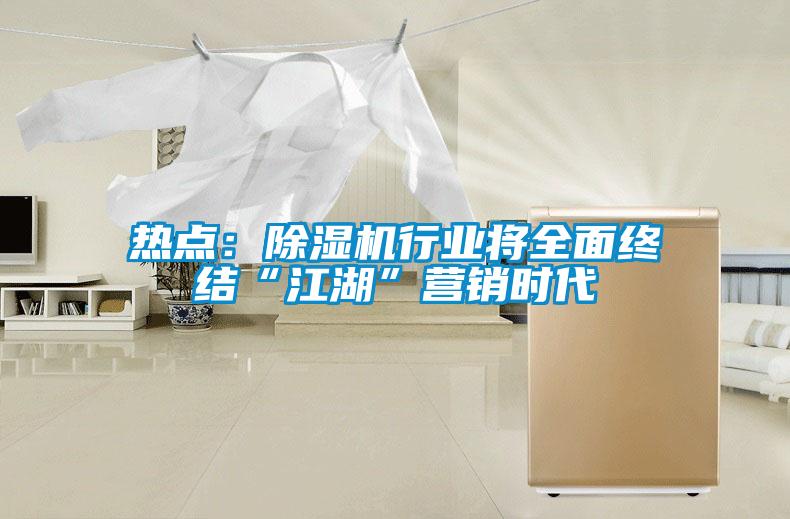 熱點：除濕機行業將全面終結“江湖”營銷時代