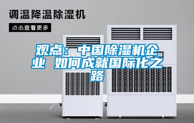 觀點：中國除濕機企業 如何成就國際化之路