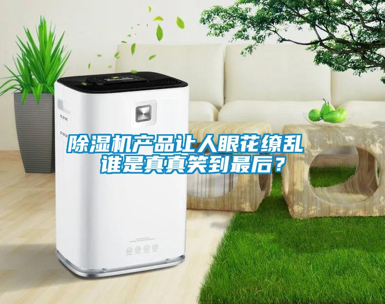 除濕機(jī)產(chǎn)品讓人眼花繚亂 誰是真真笑到最后？