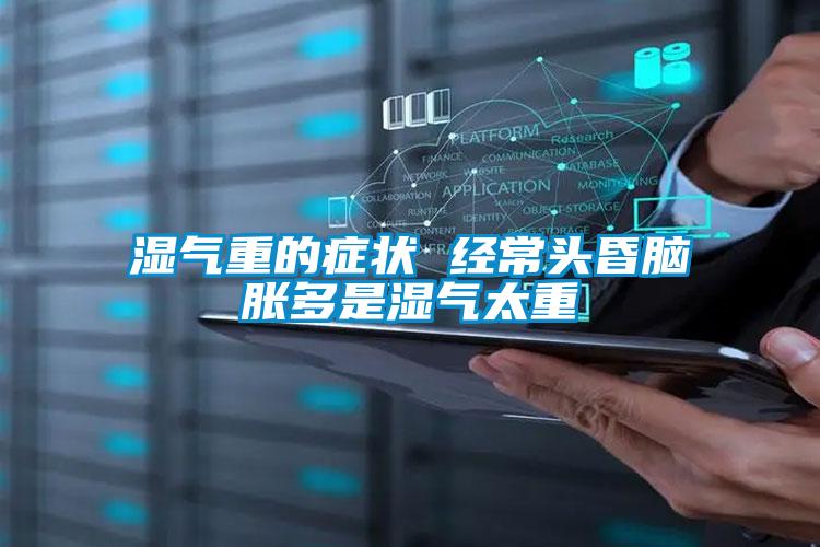 濕氣重的癥狀 經常頭昏腦脹多是濕氣太重