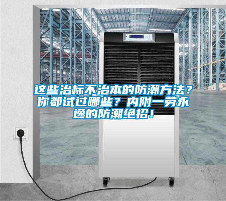 這些治標(biāo)不治本的防潮方法？你都試過哪些？內(nèi)附一勞永逸的防潮絕招！