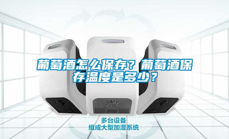 葡萄酒怎么保存？葡萄酒保存溫度是多少？