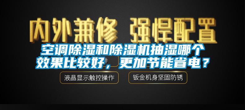 空調(diào)除濕和除濕機(jī)抽濕哪個(gè)效果比較好，更加節(jié)能省電？