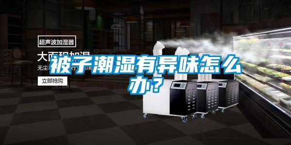 被子潮濕有異味怎么辦？