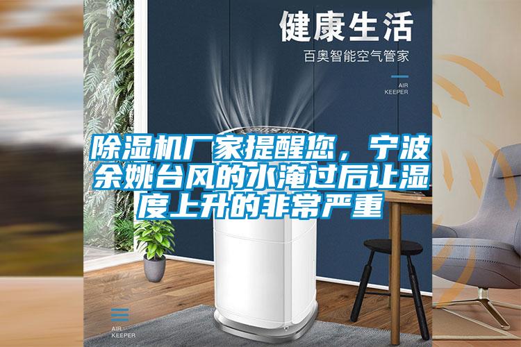 除濕機(jī)廠家提醒您，寧波余姚臺(tái)風(fēng)的水淹過后讓濕度上升的非常嚴(yán)重