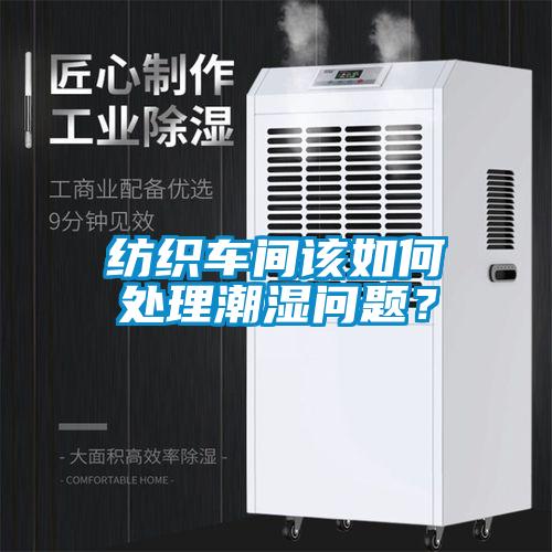 紡織車間該如何處理潮濕問題？