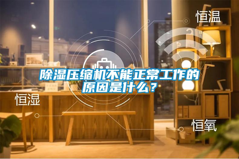 除濕壓縮機不能正常工作的原因是什么？