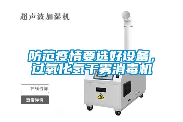 防范疫情要選好設備，過氧化氫干霧消毒機