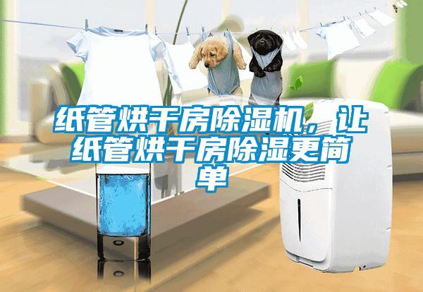 紙管烘干房除濕機，讓紙管烘干房除濕更簡單