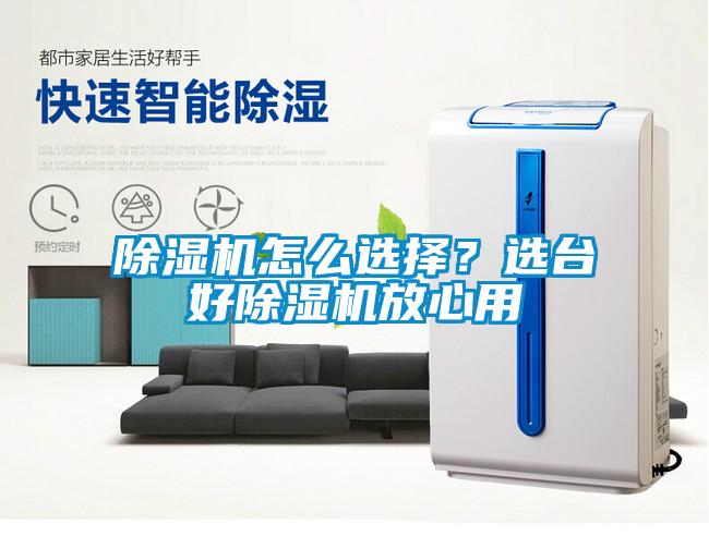除濕機怎么選擇？選臺好除濕機放心用