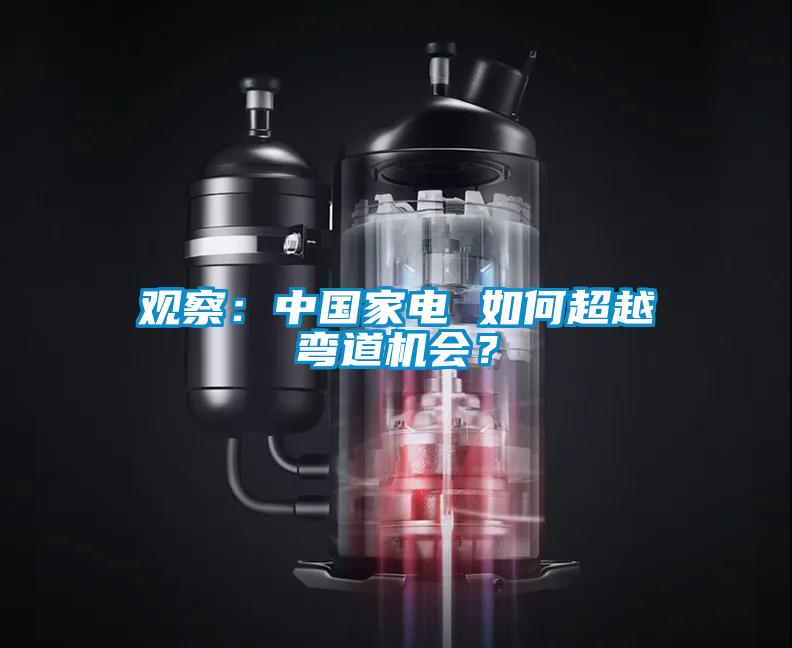 觀察：中國家電 如何超越彎道機會？
