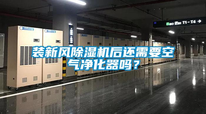 裝新風除濕機后還需要空氣凈化器嗎？