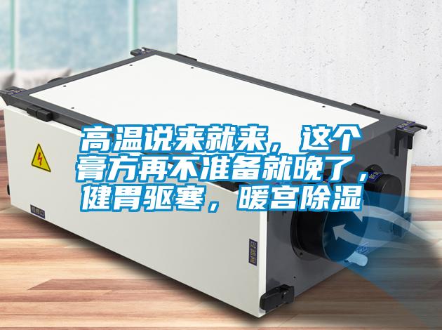 高溫說來就來，這個膏方再不準備就晚了，健胃驅寒，暖宮除濕