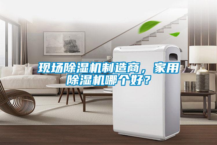 現(xiàn)場除濕機(jī)制造商，家用除濕機(jī)哪個好？