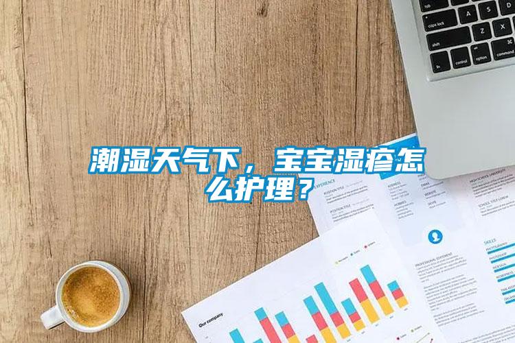 潮濕天氣下，寶寶濕疹怎么護理？