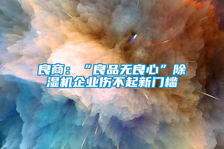 良商：“良品無良心”除濕機企業傷不起新門檻