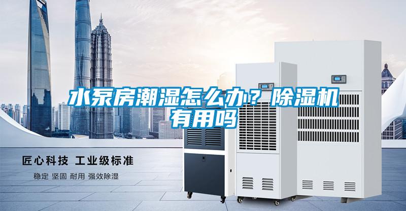 水泵房潮濕怎么辦？除濕機(jī)有用嗎