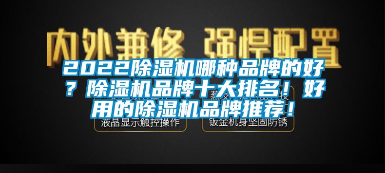 2022除濕機(jī)哪種品牌的好？除濕機(jī)品牌十大排名！好用的除濕機(jī)品牌推薦！