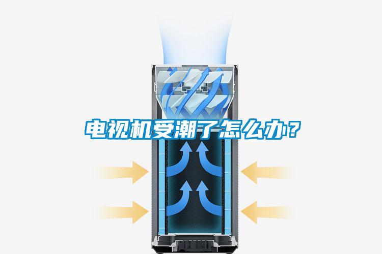 電視機受潮了怎么辦？