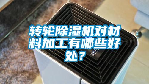 轉輪除濕機對材料加工有哪些好處？