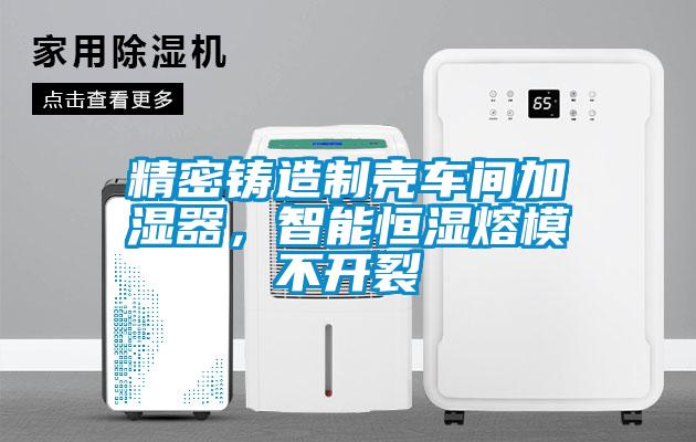 精密鑄造制殼車間加濕器，智能恒濕熔模不開裂