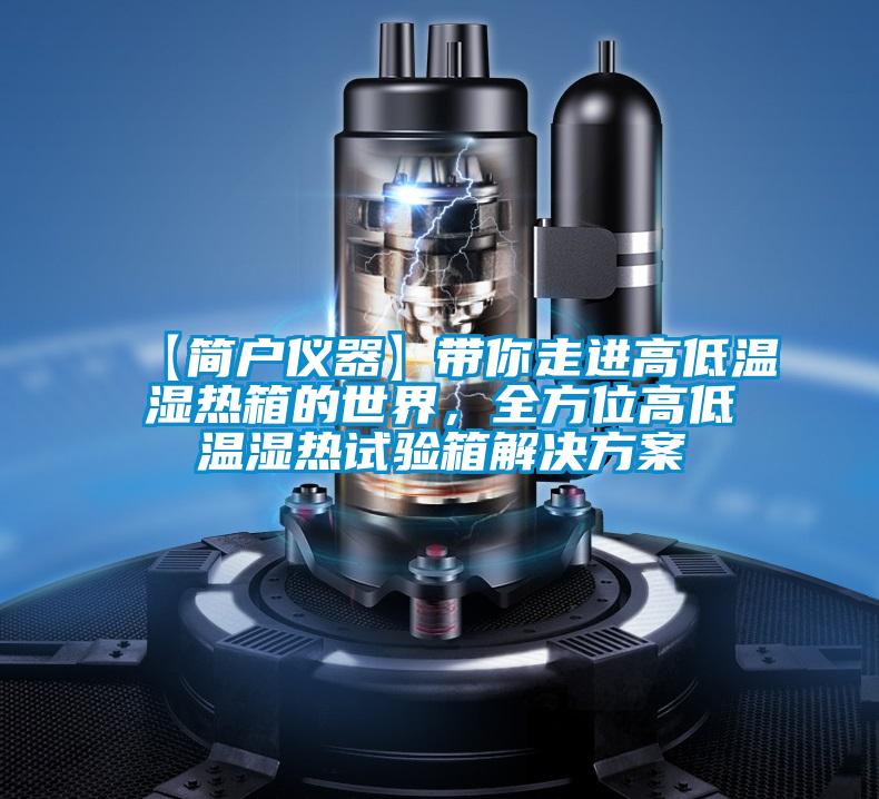 【簡戶儀器】帶你走進高低溫濕熱箱的世界，全方位高低溫濕熱試驗箱解決方案